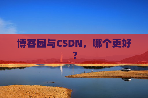 博客园与CSDN，哪个更好？