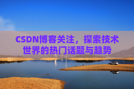 CSDN博客关注,探索技术世界的热门话题与趋势